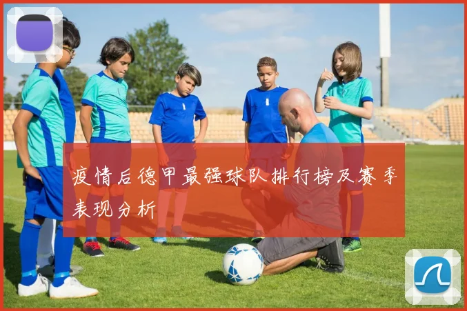 疫情后德甲最强球队排行榜及赛季表现分析