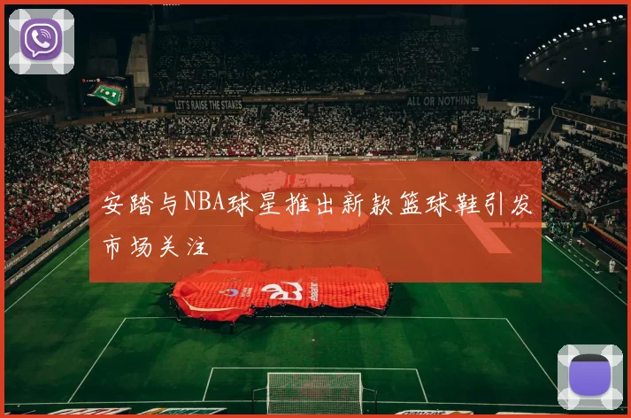 安踏与NBA球星推出新款篮球鞋引发市场关注