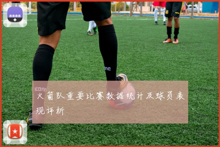 火箭队重要比赛数据统计及球员表现评析