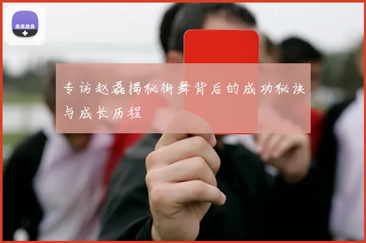专访赵磊揭秘街舞背后的成功秘诀与成长历程